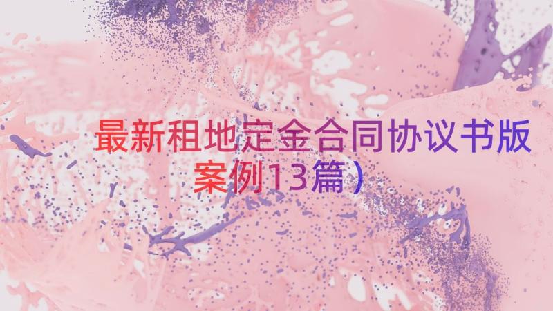 最新租地定金合同协议书版（案例13篇）