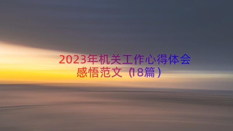 2023年机关工作心得体会感悟范文（18篇）