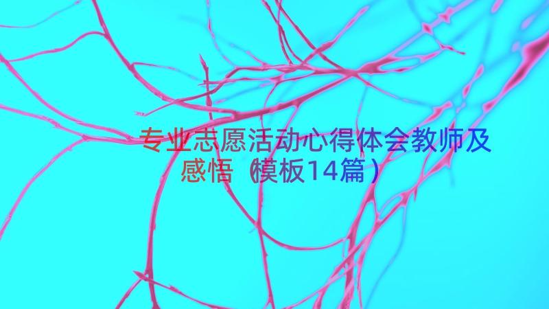 专业志愿活动心得体会教师及感悟（模板14篇）