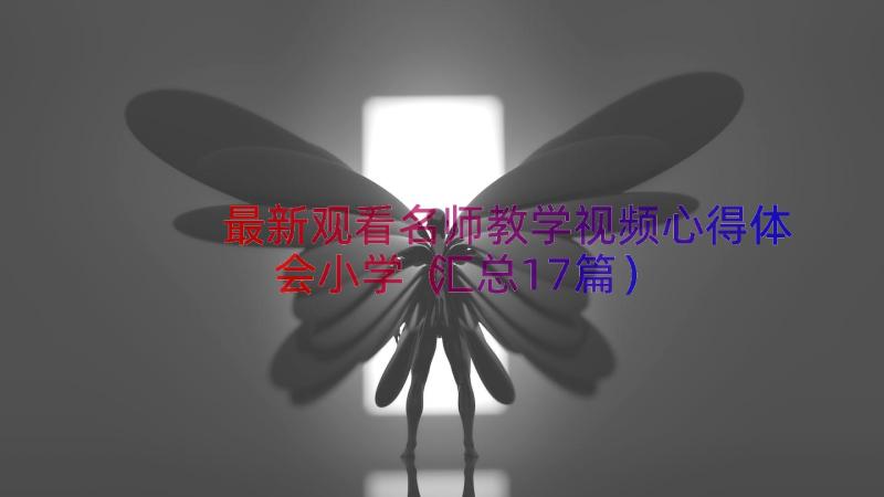 最新观看名师教学视频心得体会小学（汇总17篇）