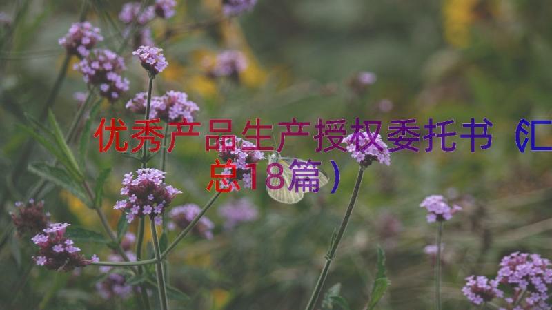 优秀产品生产授权委托书（汇总18篇）