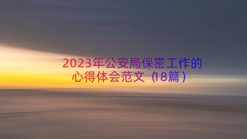 2023年公安局保密工作的心得体会范文（18篇）