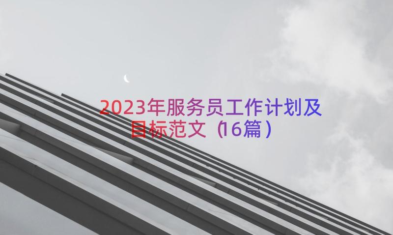 2023年服务员工作计划及目标范文（16篇）