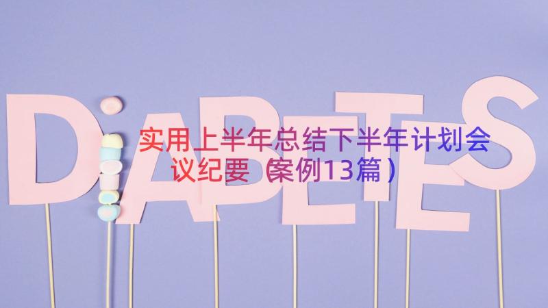 实用上半年总结下半年计划会议纪要（案例13篇）