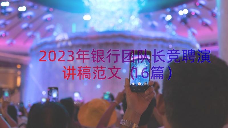 2023年银行团队长竞聘演讲稿范文（16篇）