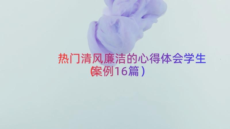 热门清风廉洁的心得体会学生（案例16篇）