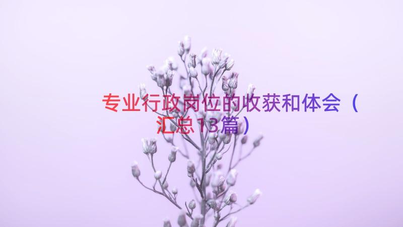 专业行政岗位的收获和体会（汇总13篇）