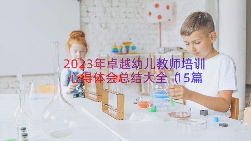 2023年卓越幼儿教师培训心得体会总结大全（15篇）