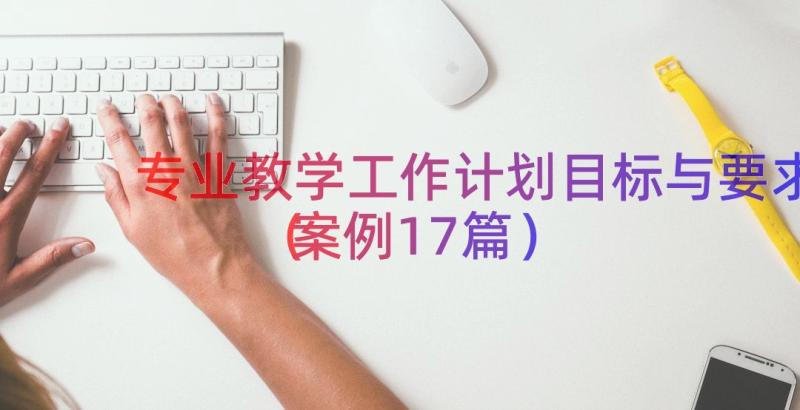 专业教学工作计划目标与要求（案例17篇）