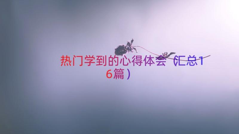 热门学到的心得体会（汇总16篇）