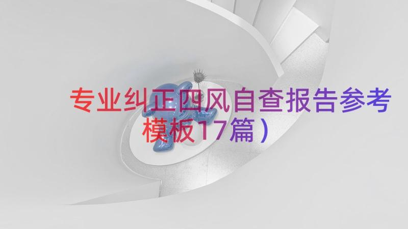 专业纠正四风自查报告参考（模板17篇）