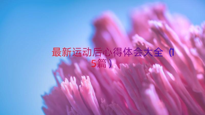 最新运动后心得体会大全（15篇）