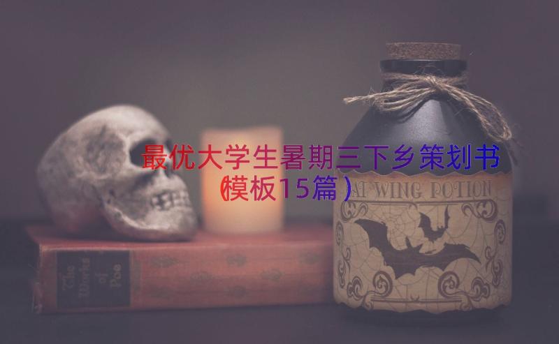 最优大学生暑期三下乡策划书（模板15篇）