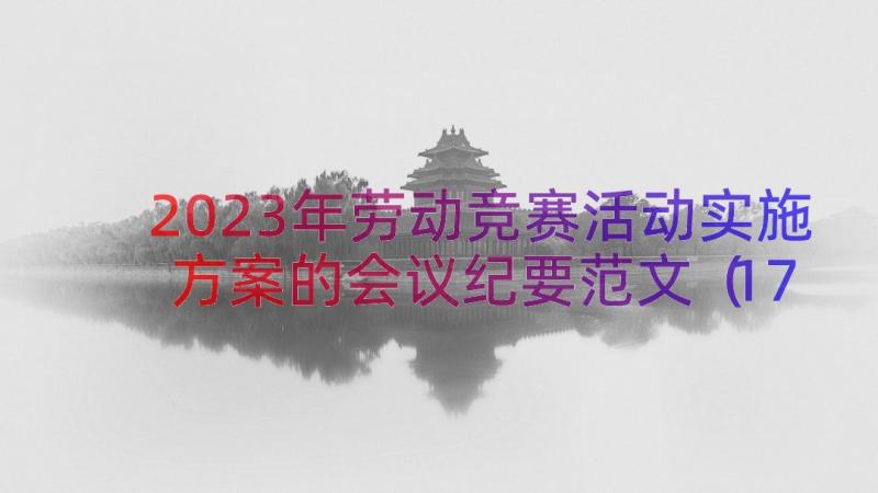 2023年劳动竞赛活动实施方案的会议纪要范文（17篇）