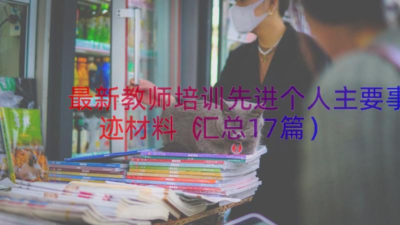 最新教师培训先进个人主要事迹材料（汇总17篇）