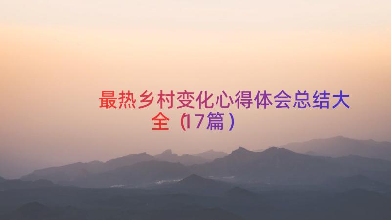 最热乡村变化心得体会总结大全（17篇）