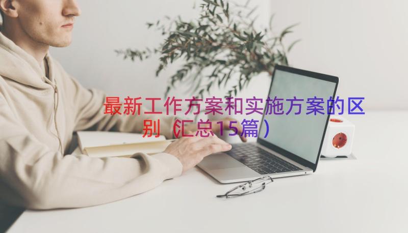 最新工作方案和实施方案的区别（汇总15篇）