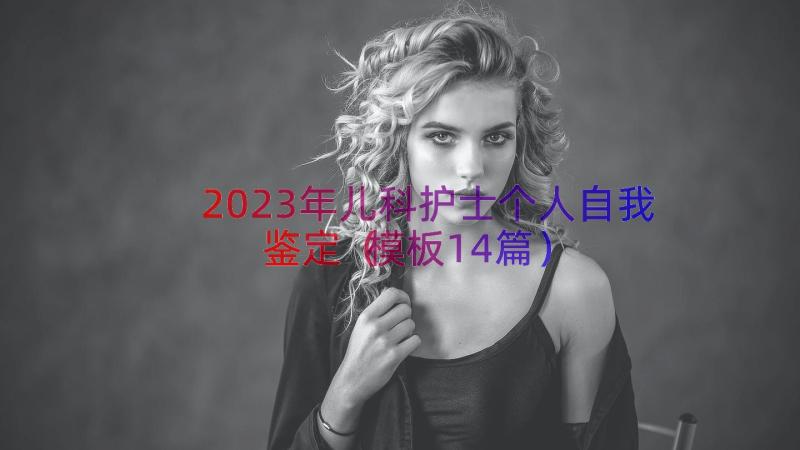 2023年儿科护士个人自我鉴定（模板14篇）