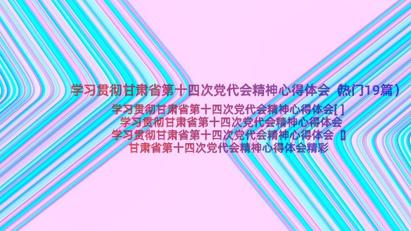 学习贯彻甘肃省第十四次党代会精神心得体会（热门19篇）