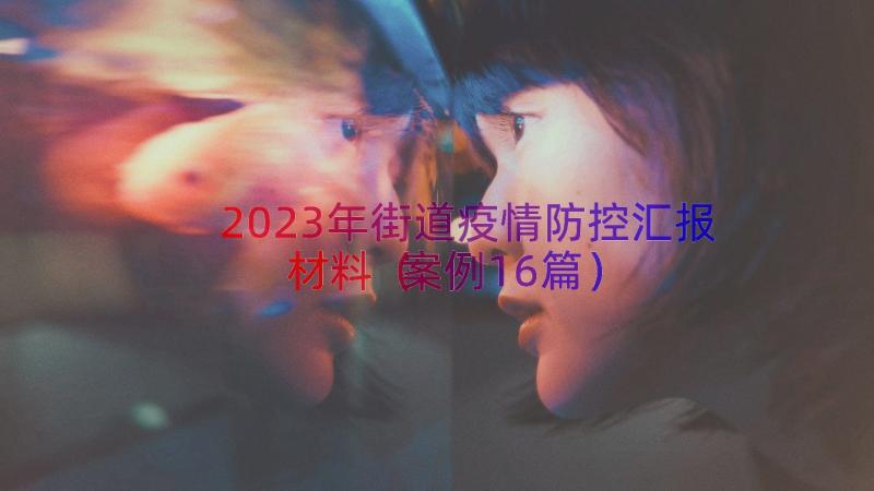 2023年街道疫情防控汇报材料（案例16篇）