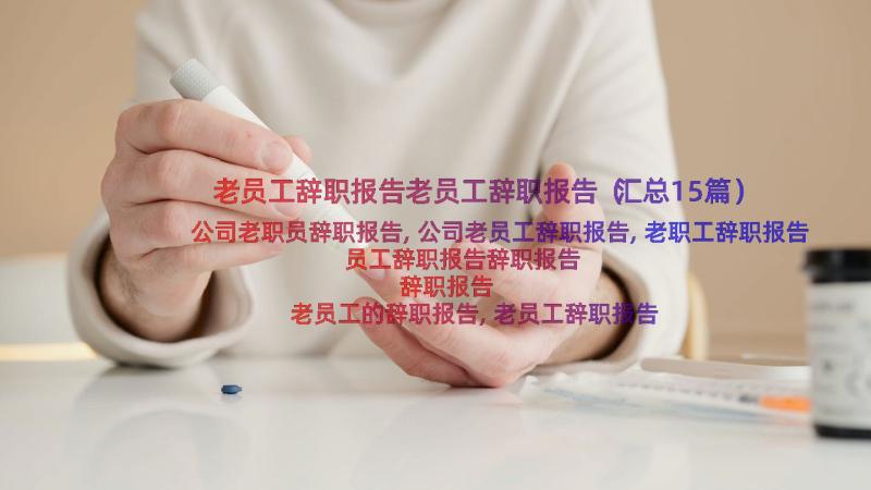 老员工辞职报告老员工辞职报告（汇总15篇）