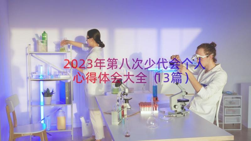 2023年第八次少代会个人心得体会大全（13篇）