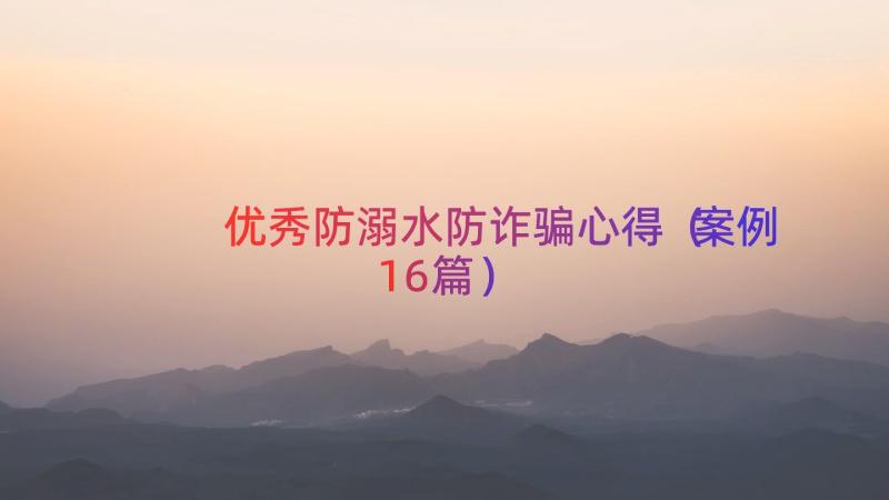 优秀防溺水防诈骗心得（案例16篇）