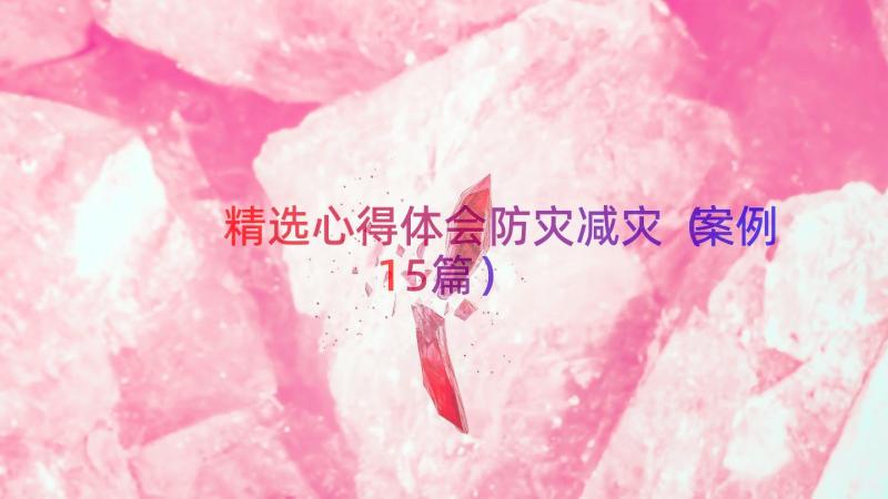 精选心得体会防灾减灾（案例15篇）