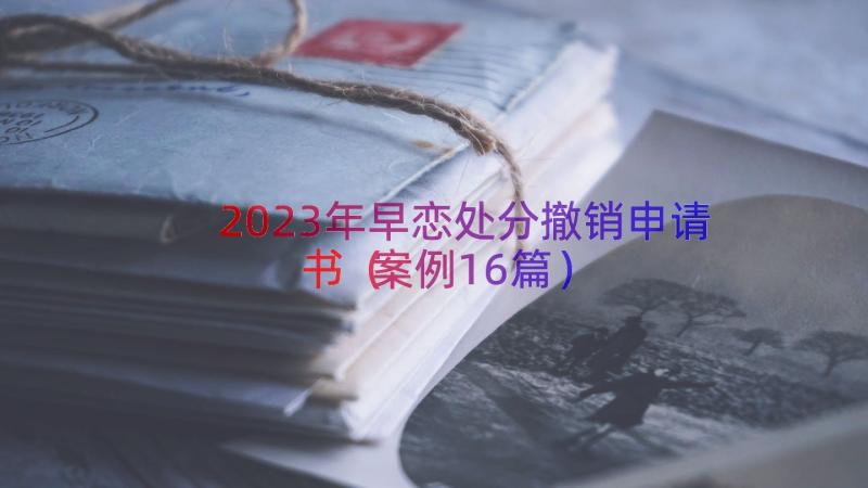 2023年早恋处分撤销申请书（案例16篇）