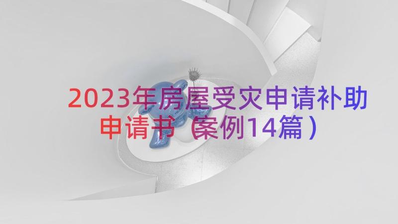 2023年房屋受灾申请补助申请书（案例14篇）