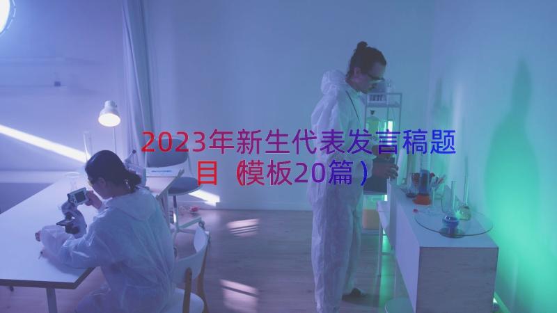 2023年新生代表发言稿题目（模板20篇）