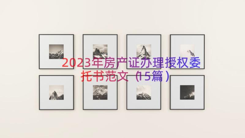 2023年房产证办理授权委托书范文（15篇）