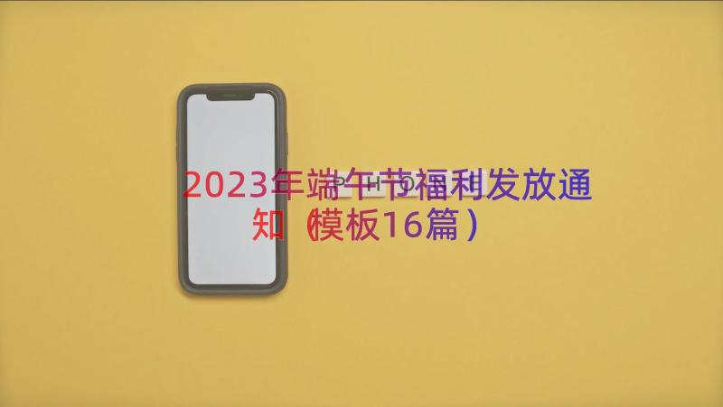 2023年端午节福利发放通知（模板16篇）