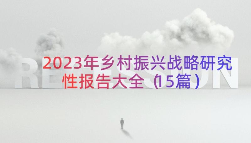 2023年乡村振兴战略研究性报告大全（15篇）