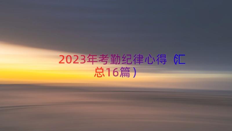 2023年考勤纪律心得（汇总16篇）