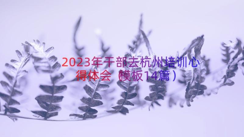 2023年干部去杭州培训心得体会（模板14篇）