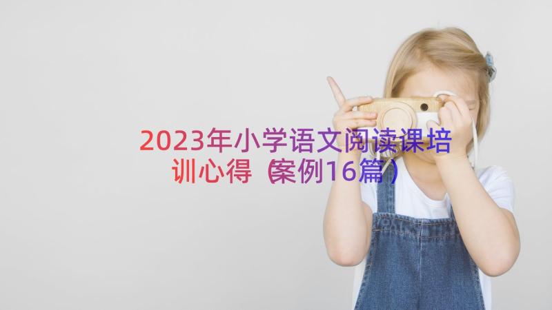 2023年小学语文阅读课培训心得（案例16篇）