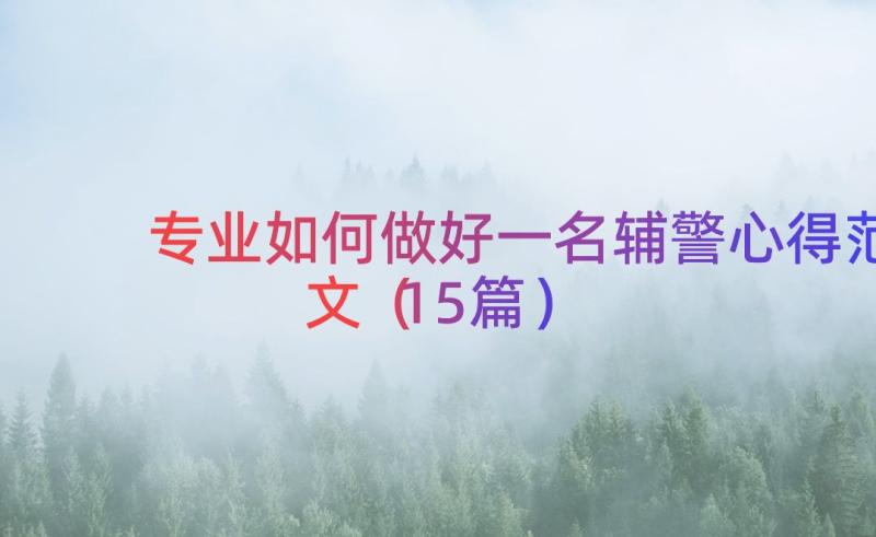 专业如何做好一名辅警心得范文（15篇）