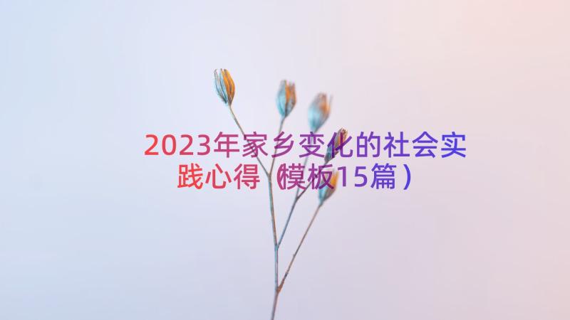 2023年家乡变化的社会实践心得（模板15篇）