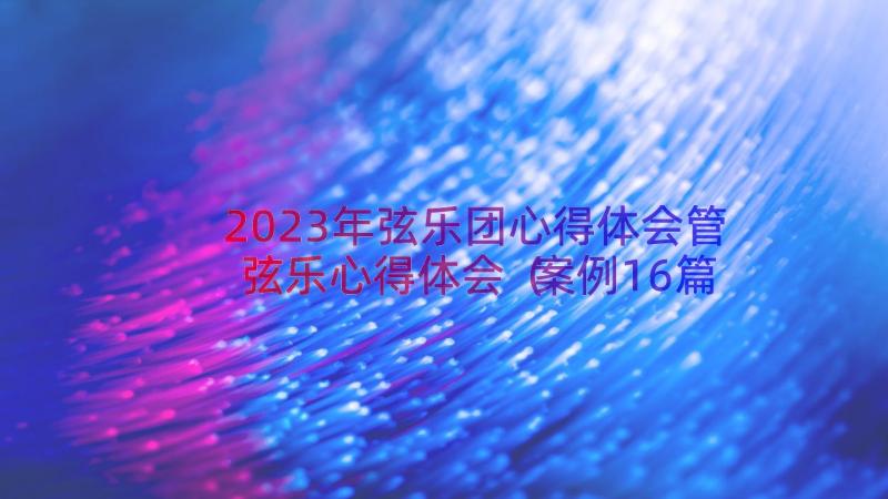 2023年弦乐团心得体会管弦乐心得体会（案例16篇）