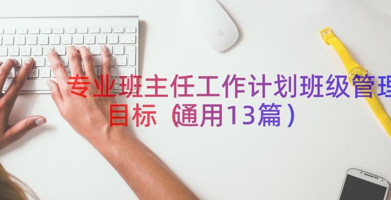 专业班主任工作计划班级管理目标（通用13篇）