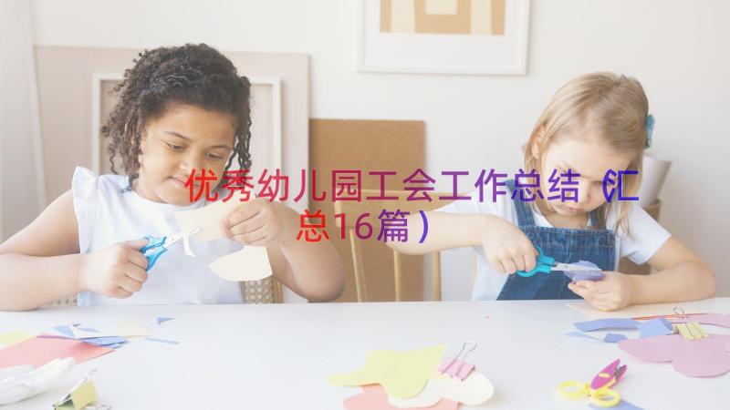 优秀幼儿园工会工作总结（汇总16篇）