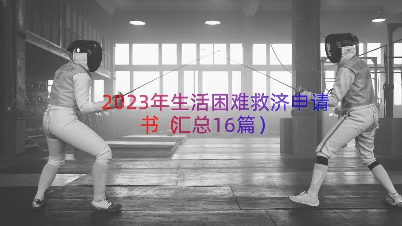 2023年生活困难救济申请书（汇总16篇）