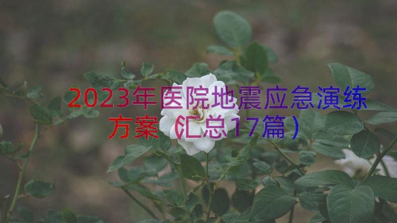 2023年医院地震应急演练方案（汇总17篇）