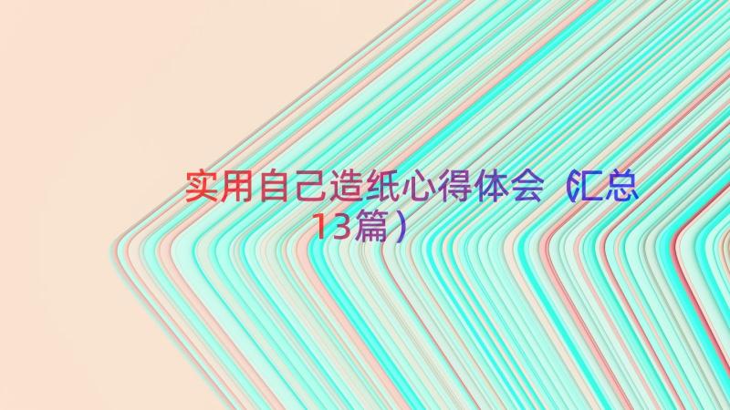 实用自己造纸心得体会（汇总13篇）