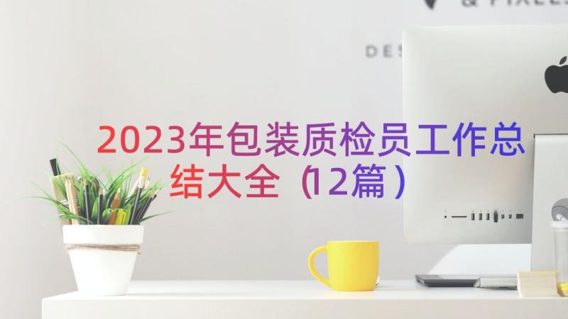 2023年包装质检员工作总结大全（12篇）