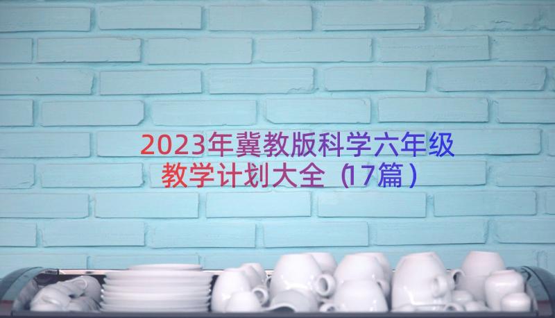 2023年冀教版科学六年级教学计划大全（17篇）