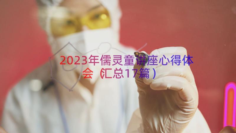 2023年儒灵童讲座心得体会（汇总17篇）