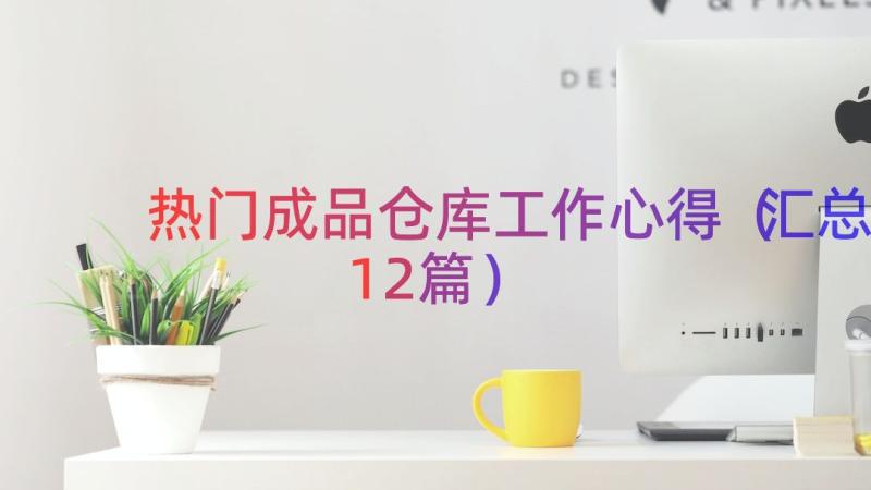 热门成品仓库工作心得（汇总12篇）