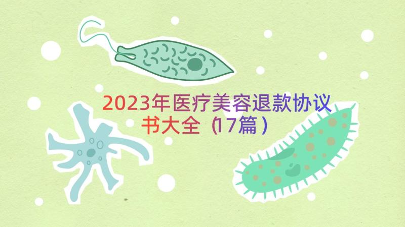 2023年医疗美容退款协议书大全（17篇）